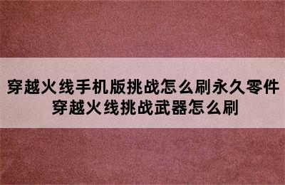 穿越火线手机版挑战怎么刷永久零件 穿越火线挑战武器怎么刷